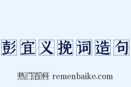 彭宜义挽词造句是什么意思的图片